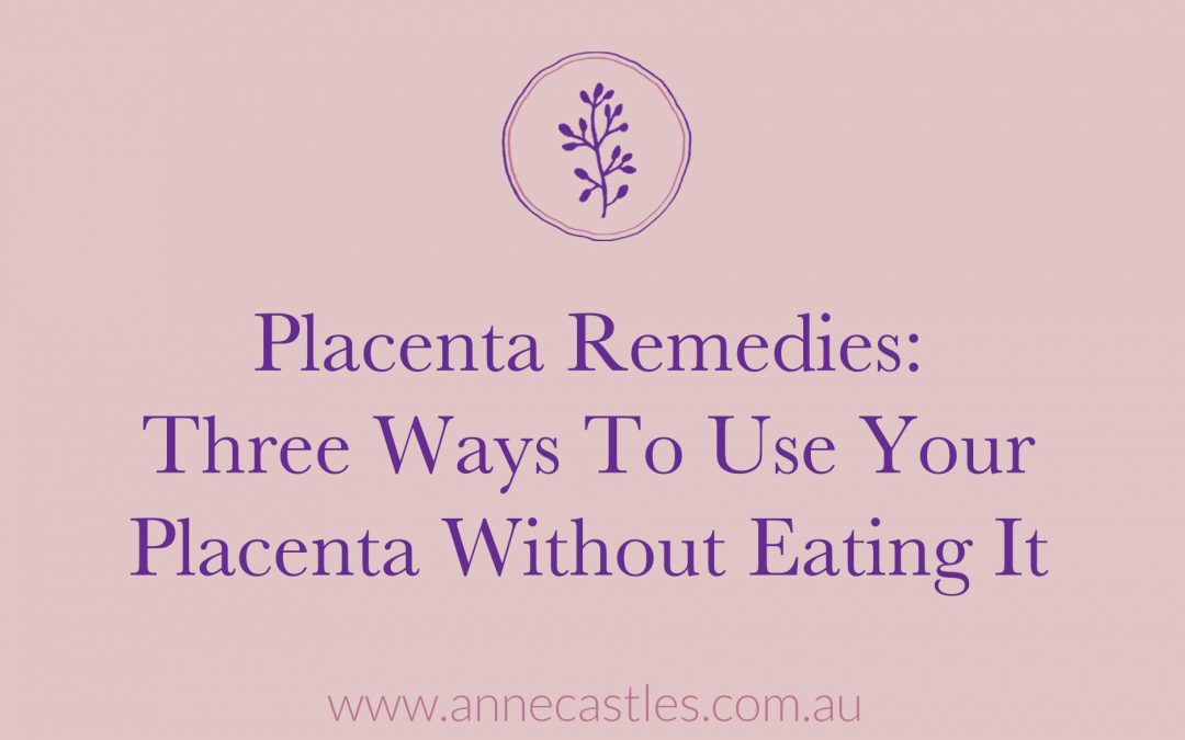 Placenta Remedies 3 Ways to Use Your Placenta Without Eating It